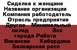 Сиделка к женщине › Название организации ­ Компания-работодатель › Отрасль предприятия ­ Другое › Минимальный оклад ­ 27 000 - Все города Работа » Вакансии   . Кабардино-Балкарская респ.